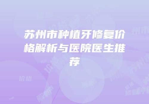 苏州市种植牙修复价格解析与医院医生推荐