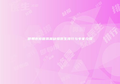 邯郸市修复鼻翼缺损医生排行与专家介绍