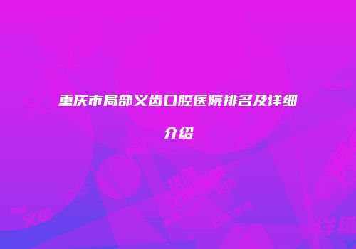重庆市局部义齿口腔医院排名及详细介绍