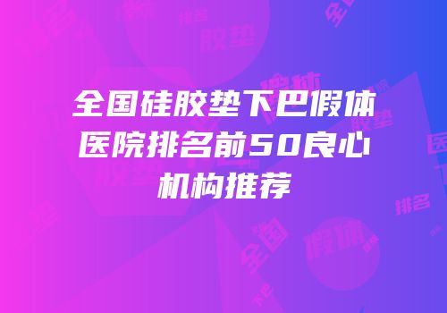 全国硅胶垫下巴假体医院排名前50良心机构推荐
