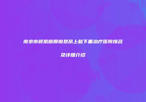 南京市额肌筋膜瓣悬吊上睑下垂治疗医院排名及详细介绍