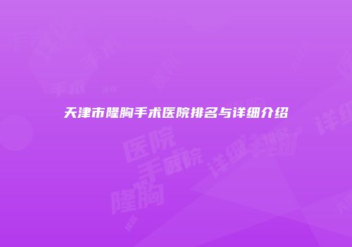 天津市隆胸手术医院排名与详细介绍