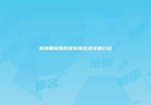 常州眼部整形医院排名及详细介绍