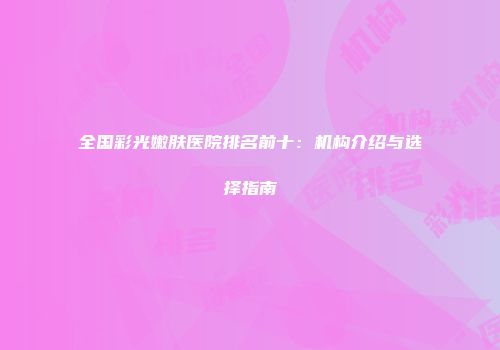 全国彩光嫩肤医院排名前十：机构介绍与选择指南