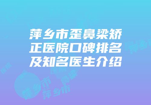 萍乡市歪鼻梁矫正医院口碑排名及知名医生介绍
