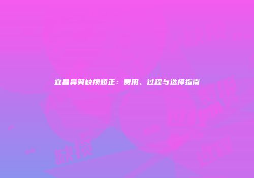 宜昌鼻翼缺损矫正：费用、过程与选择指南