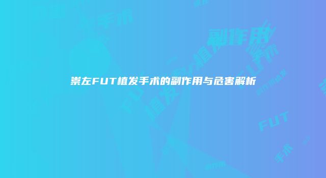 崇左FUT植发手术的副作用与危害解析