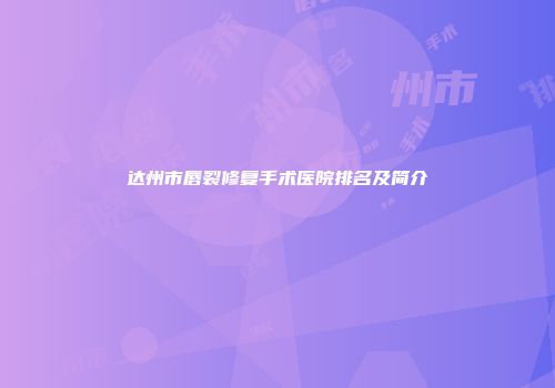 达州市唇裂修复手术医院排名及简介