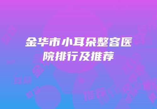 金华市小耳朵整容医院排行及推荐