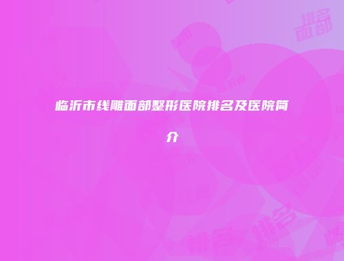 临沂市线雕面部整形医院排名及医院简介