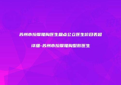 苏州市按摩隆胸医生盘点公立医生价目表超详细-苏州市按摩隆胸整形医生