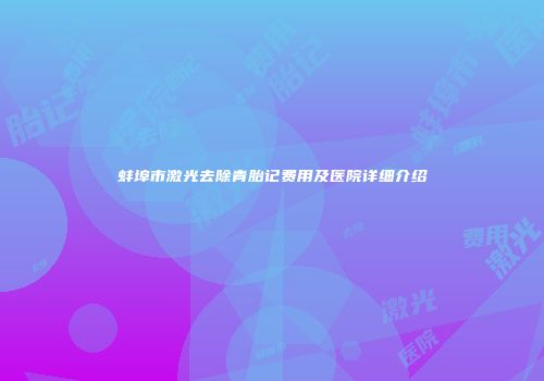 蚌埠市激光去除青胎记费用及医院详细介绍