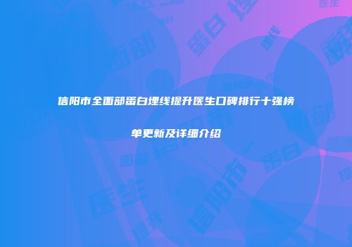 信阳市全面部蛋白埋线提升医生口碑排行十强榜单更新及详细介绍