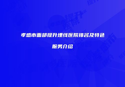 孝感市面部提升埋线医院排名及特色服务介绍