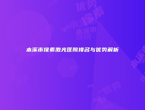 本溪市像素激光医院排名与优势解析
