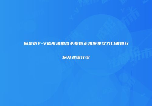 廊坊市Y-V成形法眉位不整矫正术医生实力口碑排行榜及详细介绍
