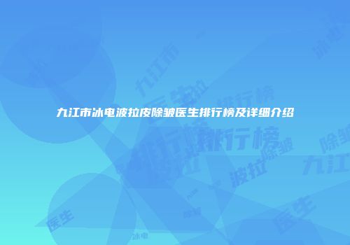 九江市冰电波拉皮除皱医生排行榜及详细介绍