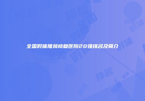 全国假体隆鼻修复医院20强排名及简介