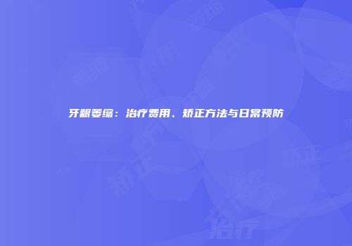 牙龈萎缩：治疗费用、矫正方法与日常预防