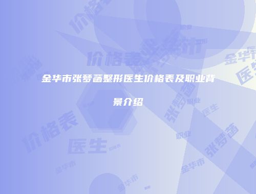 金华市张梦菡整形医生价格表及职业背景介绍