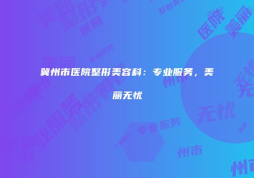 冀州市医院整形美容科：专业服务，美丽无忧