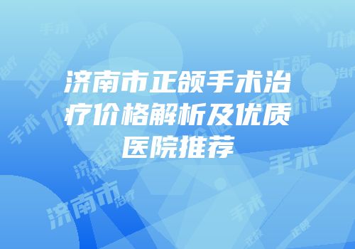 济南市正颌手术治疗价格解析及优质医院推荐