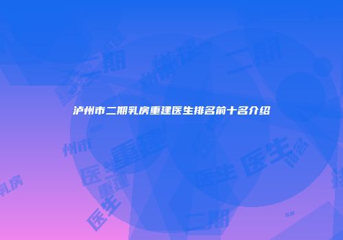泸州市二期乳房重建医生排名前十名介绍