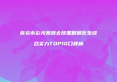 南京市彩光嫩肤去除黑眼圈医生综合实力TOP10口碑榜