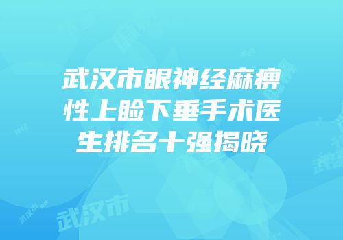 武汉市眼神经麻痹性上睑下垂手术医生排名十强揭晓