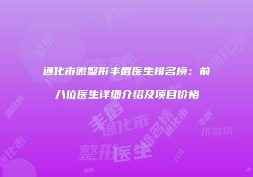 通化市微整形丰唇医生排名榜：前八位医生详细介绍及项目价格