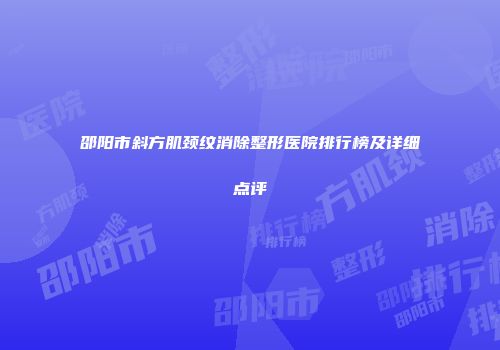 邵阳市斜方肌颈纹消除整形医院排行榜及详细点评