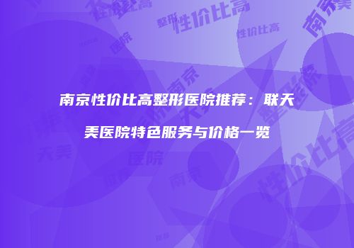 南京性价比高整形医院推荐：联天美医院特色服务与价格一览