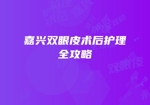 嘉兴双眼皮术后护理全攻略