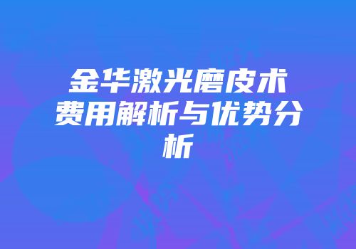 金华激光磨皮术费用解析与优势分析