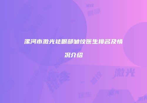 漯河市激光祛眼部皱纹医生排名及情况介绍