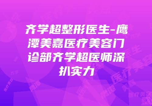 齐学超整形医生-鹰潭美嘉医疗美容门诊部齐学超医师深扒实力