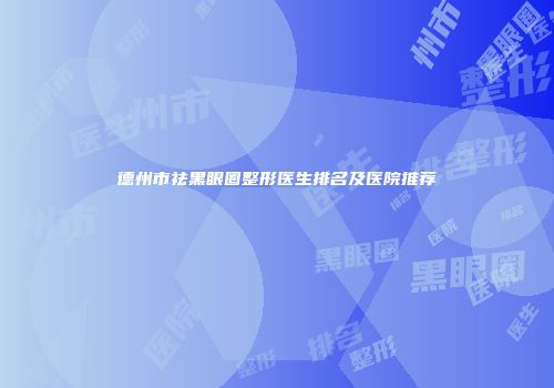 德州市祛黑眼圈整形医生排名及医院推荐