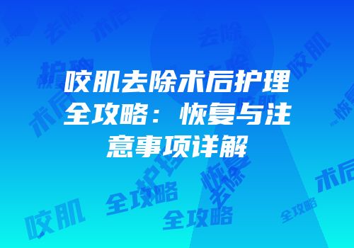 咬肌去除术后护理全攻略：恢复与注意事项详解