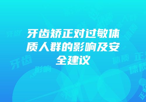 牙齿矫正对过敏体质人群的影响及安全建议
