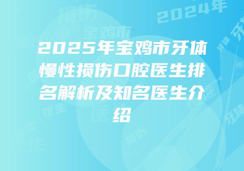 2025年宝鸡市牙体慢性损伤口腔医生排名解析及知名医生介绍