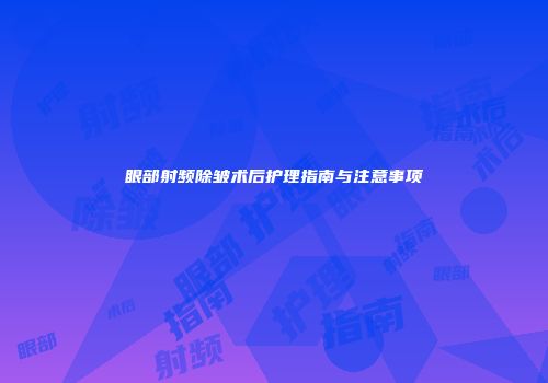 眼部射频除皱术后护理指南与注意事项