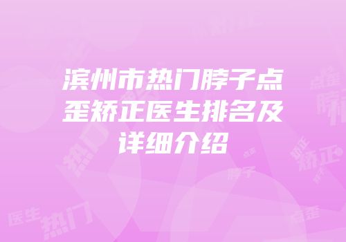 滨州市热门脖子点歪矫正医生排名及详细介绍
