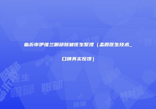 临沂市伊维兰眼部除皱医生整理（孟霞医生技术_口碑真实反馈）