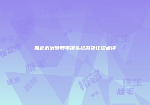 保定市消除腋毛医生排名及详细点评
