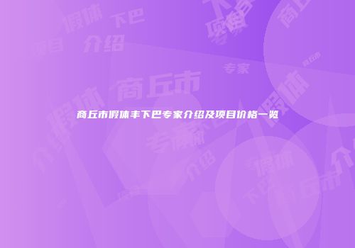 商丘市假体丰下巴专家介绍及项目价格一览