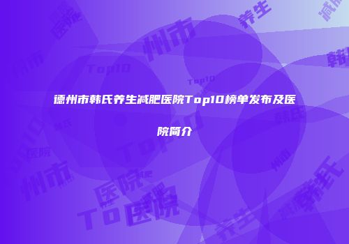 德州市韩氏养生减肥医院Top10榜单发布及医院简介
