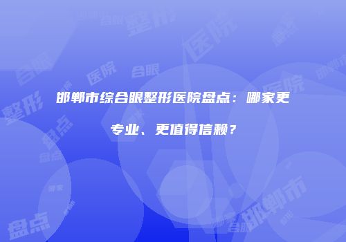 邯郸市综合眼整形医院盘点：哪家更专业、更值得信赖？