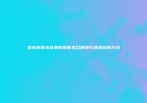 宜宾市激光祛皱紧肤医生口碑排行榜及名医介绍