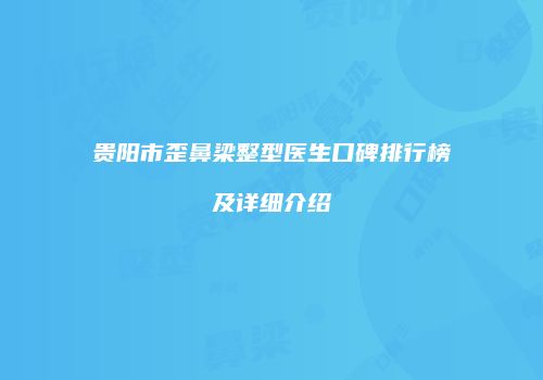 贵阳市歪鼻梁整型医生口碑排行榜及详细介绍