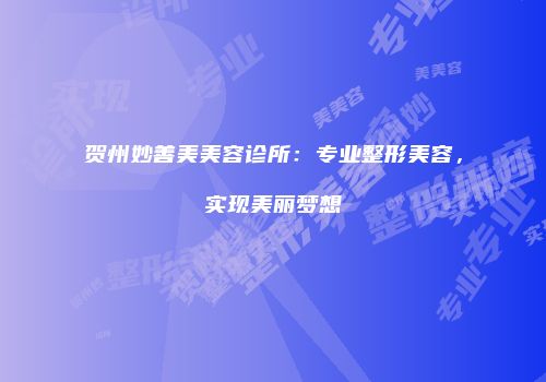 贺州妙善美美容诊所：专业整形美容，实现美丽梦想